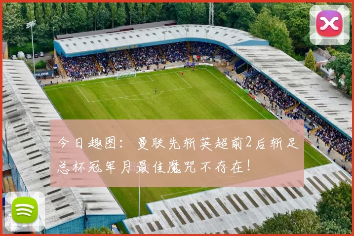 今日趣图：曼联先斩英超前2后斩足总杯冠军月最佳魔咒不存在！