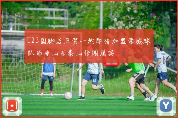 U23国脚后卫贺一然即将加盟蓉城球队而非山东泰山传闻属实