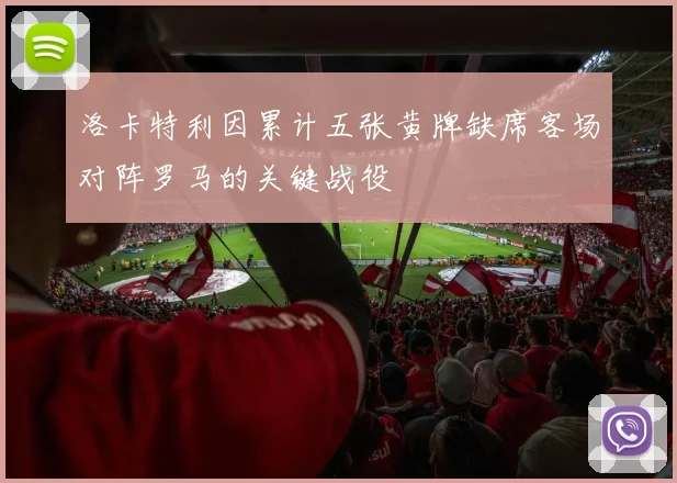 洛卡特利因累计五张黄牌缺席客场对阵罗马的关键战役