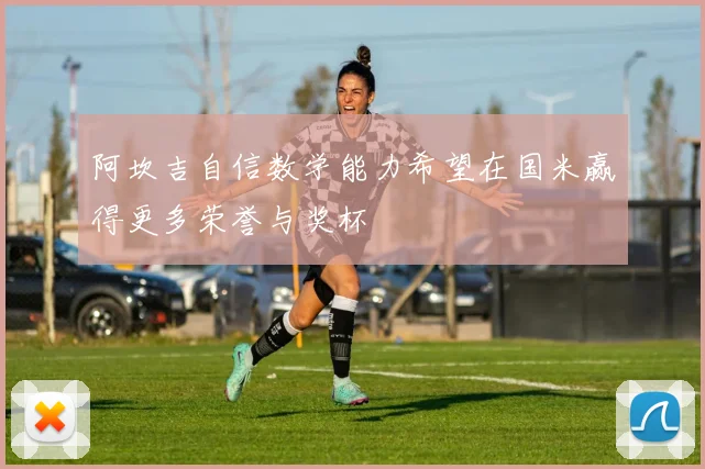 阿坎吉自信数学能力希望在国米赢得更多荣誉与奖杯