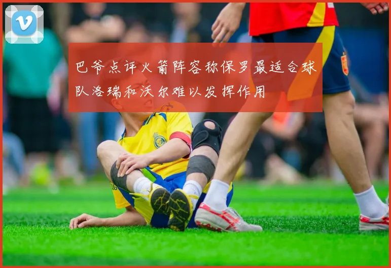 巴爷点评火箭阵容称保罗最适合球队洛瑞和沃尔难以发挥作用