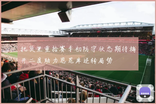 托莫里重拾赛季初防守状态期待梅开二度助力恩昆库逆转局势