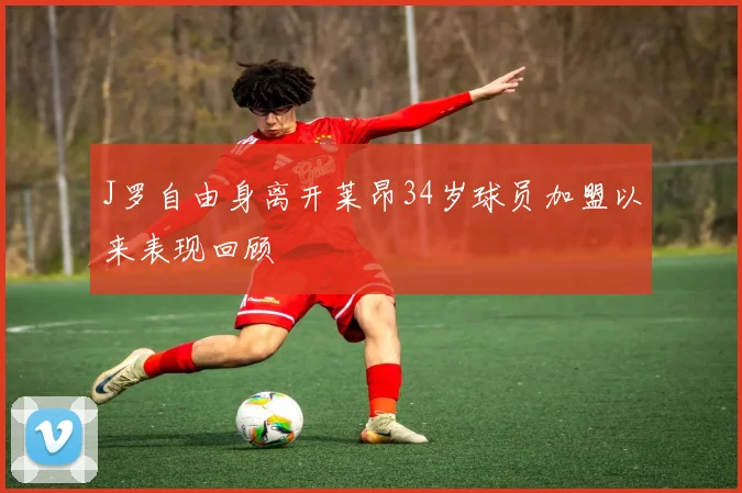 J罗自由身离开莱昂34岁球员加盟以来表现回顾