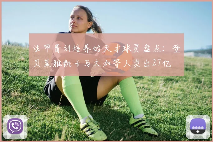 法甲青训培养的天才球员盘点：登贝莱雅凯卡马文加等人卖出27亿
