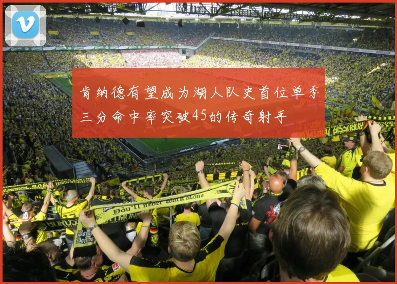 肯纳德有望成为湖人队史首位单季三分命中率突破45的传奇射手