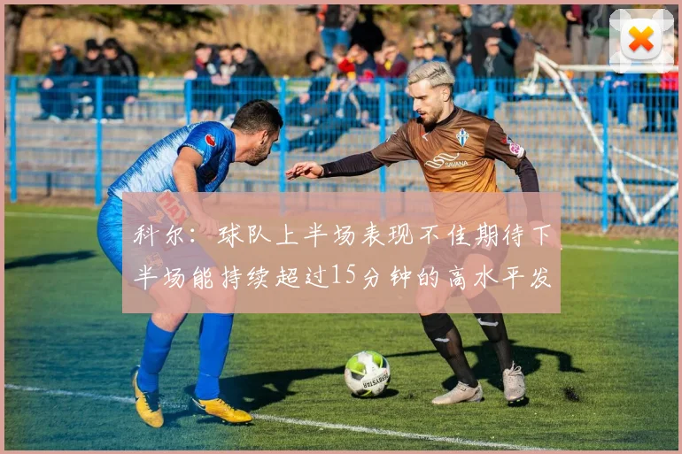 科尔：球队上半场表现不佳期待下半场能持续超过15分钟的高水平发挥