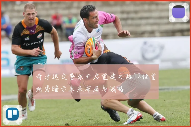 奇才送走普尔开启重建之路12位首轮秀暗示未来布局与战略