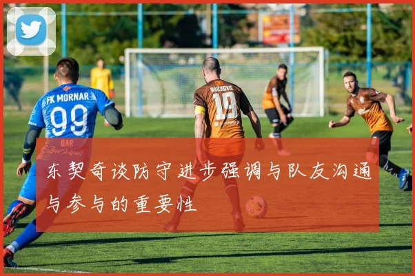 东契奇谈防守进步强调与队友沟通与参与的重要性