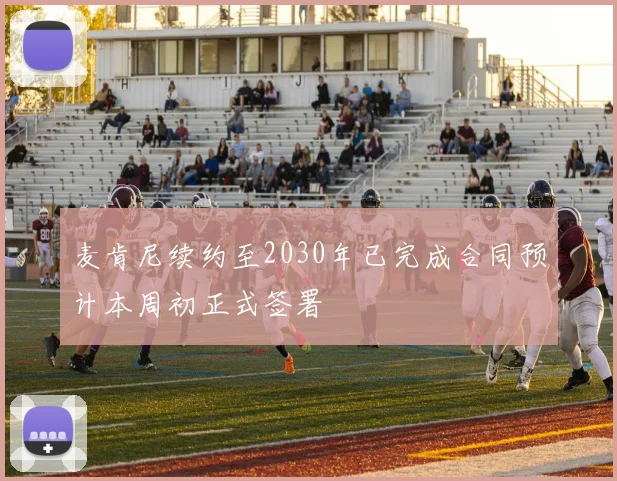 麦肯尼续约至2030年已完成合同预计本周初正式签署