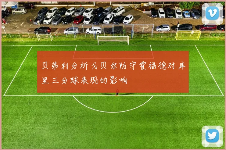 贝弗利分析戈贝尔防守霍福德对库里三分球表现的影响