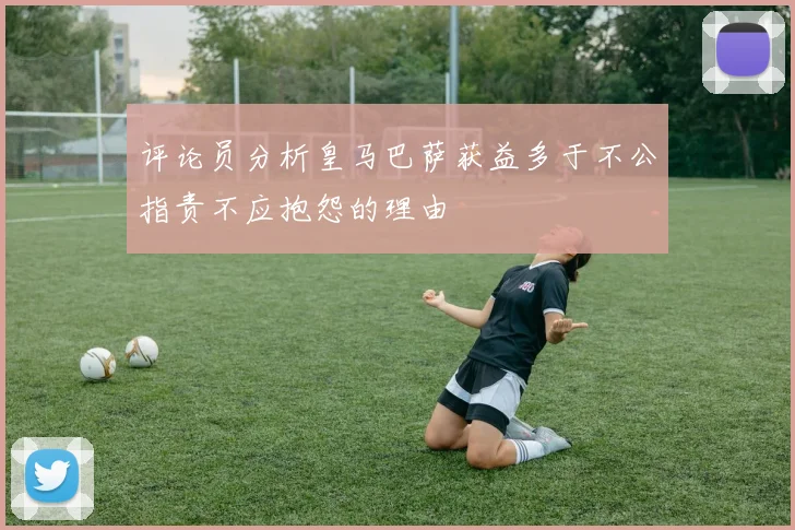 评论员分析皇马巴萨获益多于不公指责不应抱怨的理由