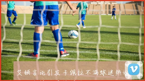 艾顿言论引发卡佩拉不满球迷热议两大中锋谁更值得信赖