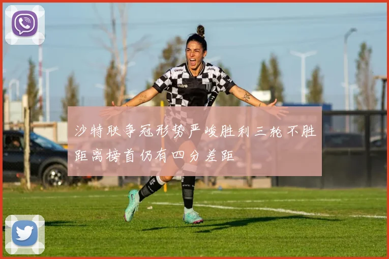 沙特联争冠形势严峻胜利三轮不胜距离榜首仍有四分差距