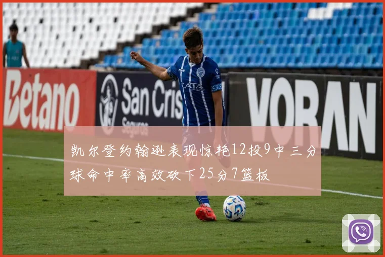 凯尔登约翰逊表现惊艳12投9中三分球命中率高效砍下25分7篮板