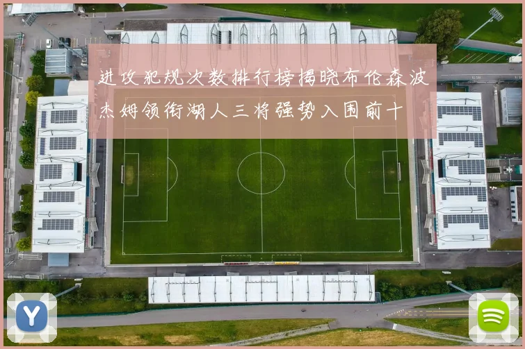 进攻犯规次数排行榜揭晓布伦森波杰姆领衔湖人三将强势入围前十
